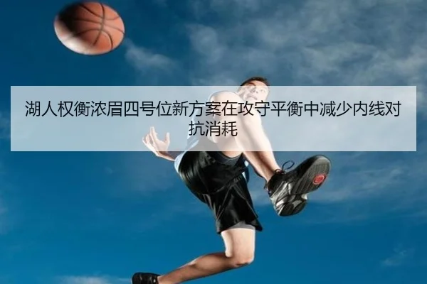 湖人权衡浓眉四号位新方案在攻守平衡中减少内线对抗消耗